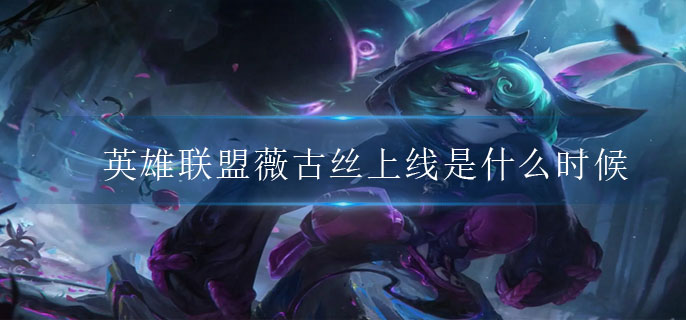 英雄联盟薇古丝上线是什么时候