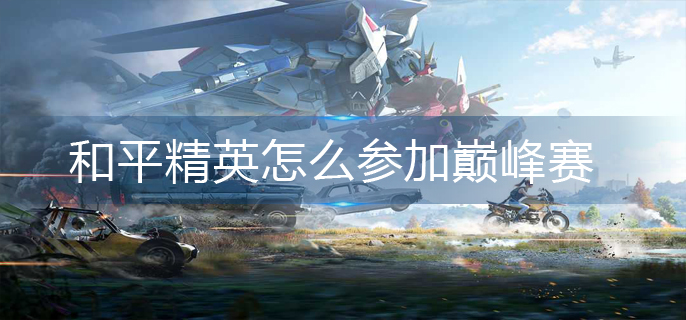 和平精英怎么参加巅峰赛