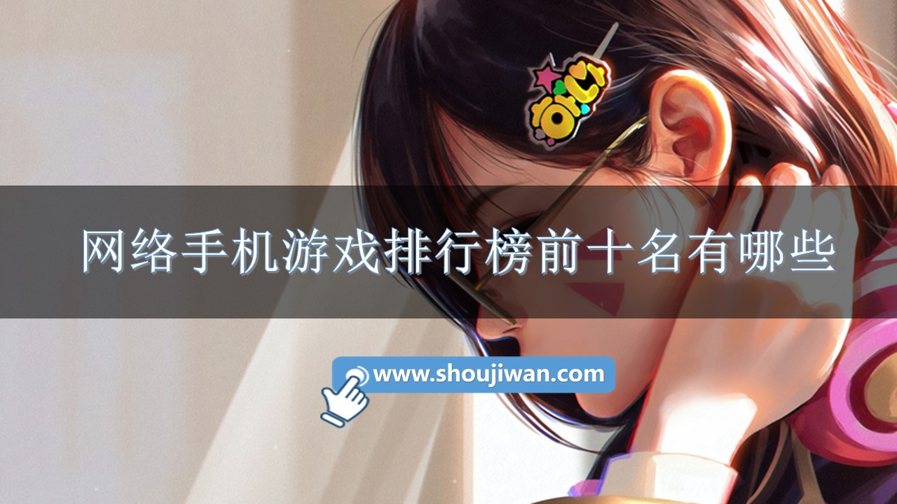 网络手机游戏排行榜前十名有哪些-手机网络版游戏排行榜前十名游戏