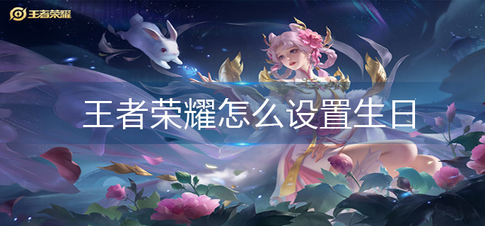 王者荣耀怎么设置生日-生日设置方法