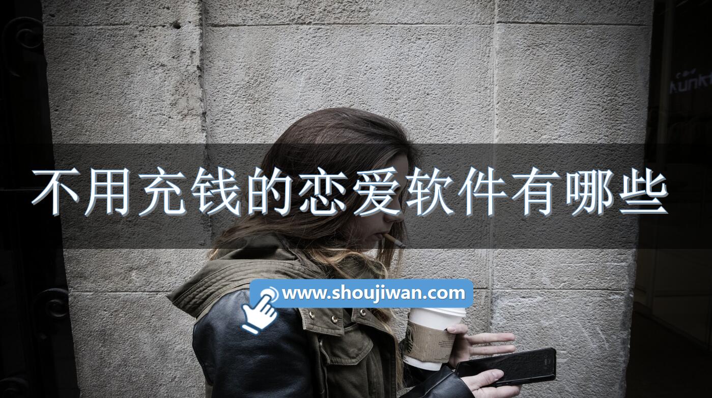 不用充钱的恋爱软件有哪些-真正免费的恋爱话术软件下载
