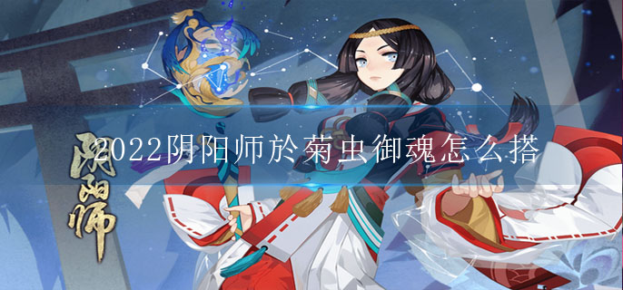 2022阴阳师於菊虫御魂怎么搭