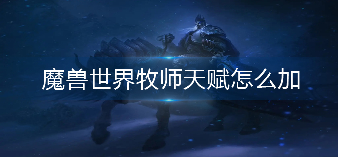 魔兽世界牧师天赋怎么加