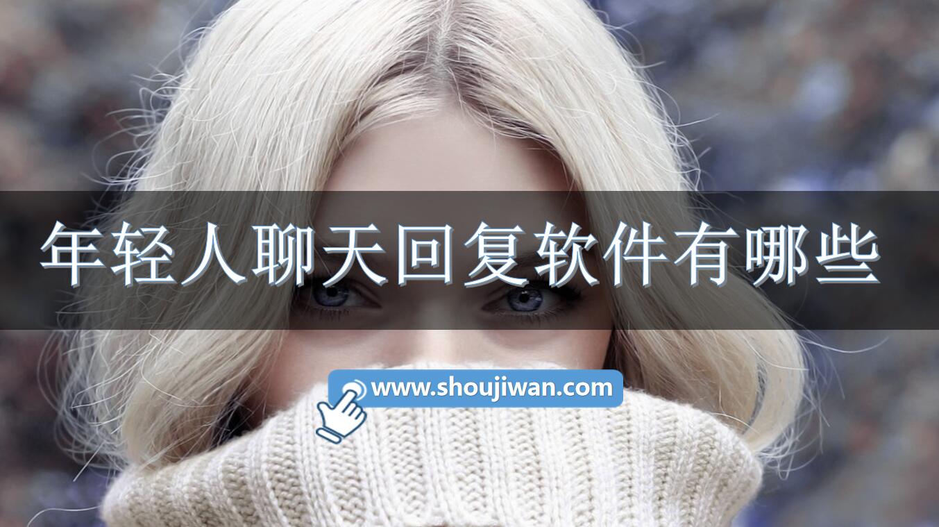 年轻人聊天回复软件有哪些-适合年轻人的回复神器推荐