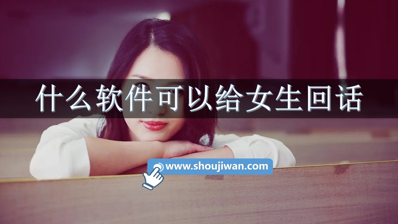 什么软件可以给女生回话-有关和女生聊天的回话软件