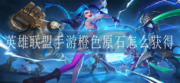 英雄联盟手游橙色原石怎么获得