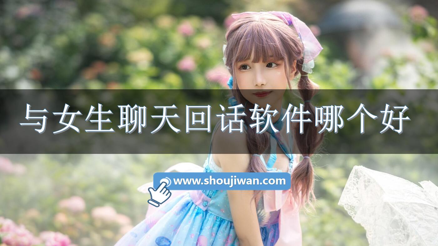 与女生聊天回话软件哪个好-帮助你回复女生回话的软件推荐