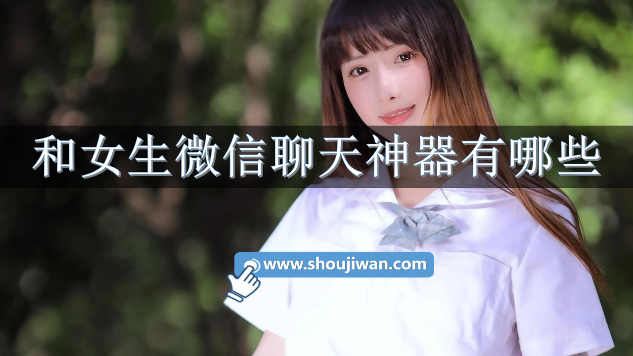 和女生微信聊天神器有哪些-与女生的微信聊天神器软件