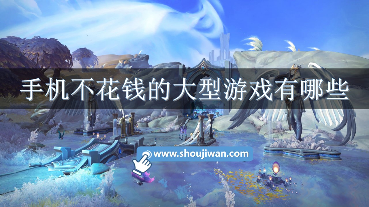 手机不花钱的大型游戏有哪些-大型不花钱手游排行榜前十名 手机不花钱的大型游戏有哪些-大型不花钱手游排行榜前十名