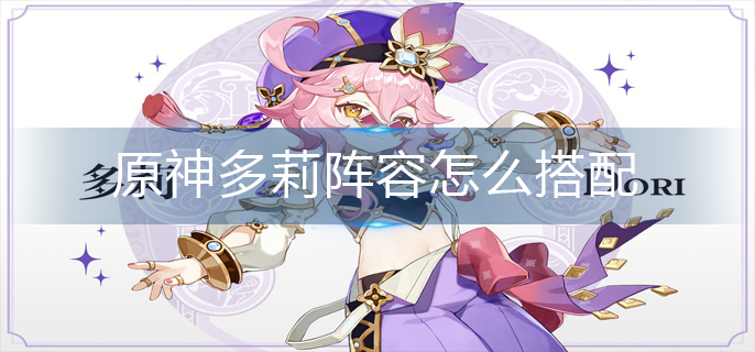 原神多莉阵容怎么搭配
