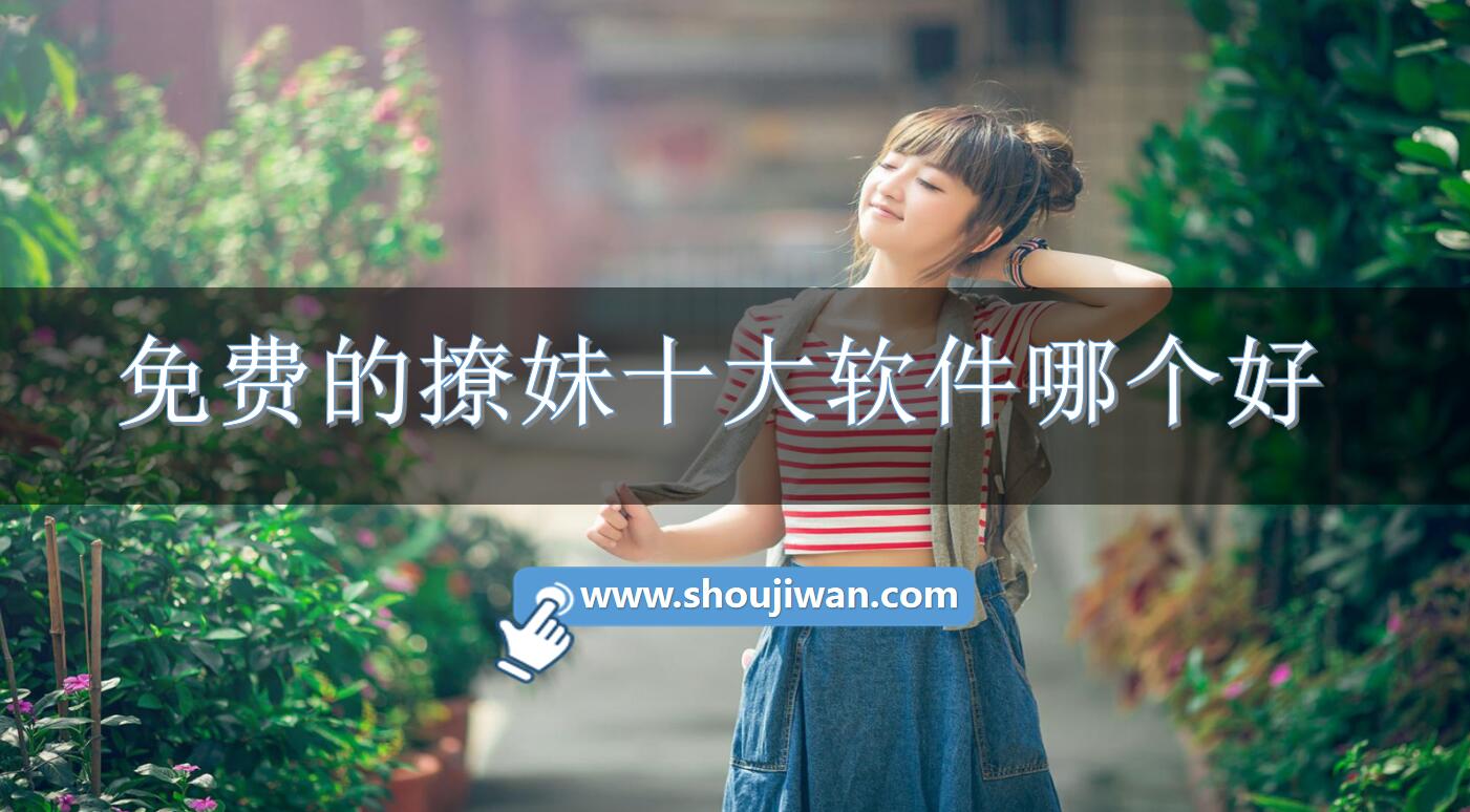 免费的撩妹十大软件哪个好-撩妹聊天软件排行榜前十名