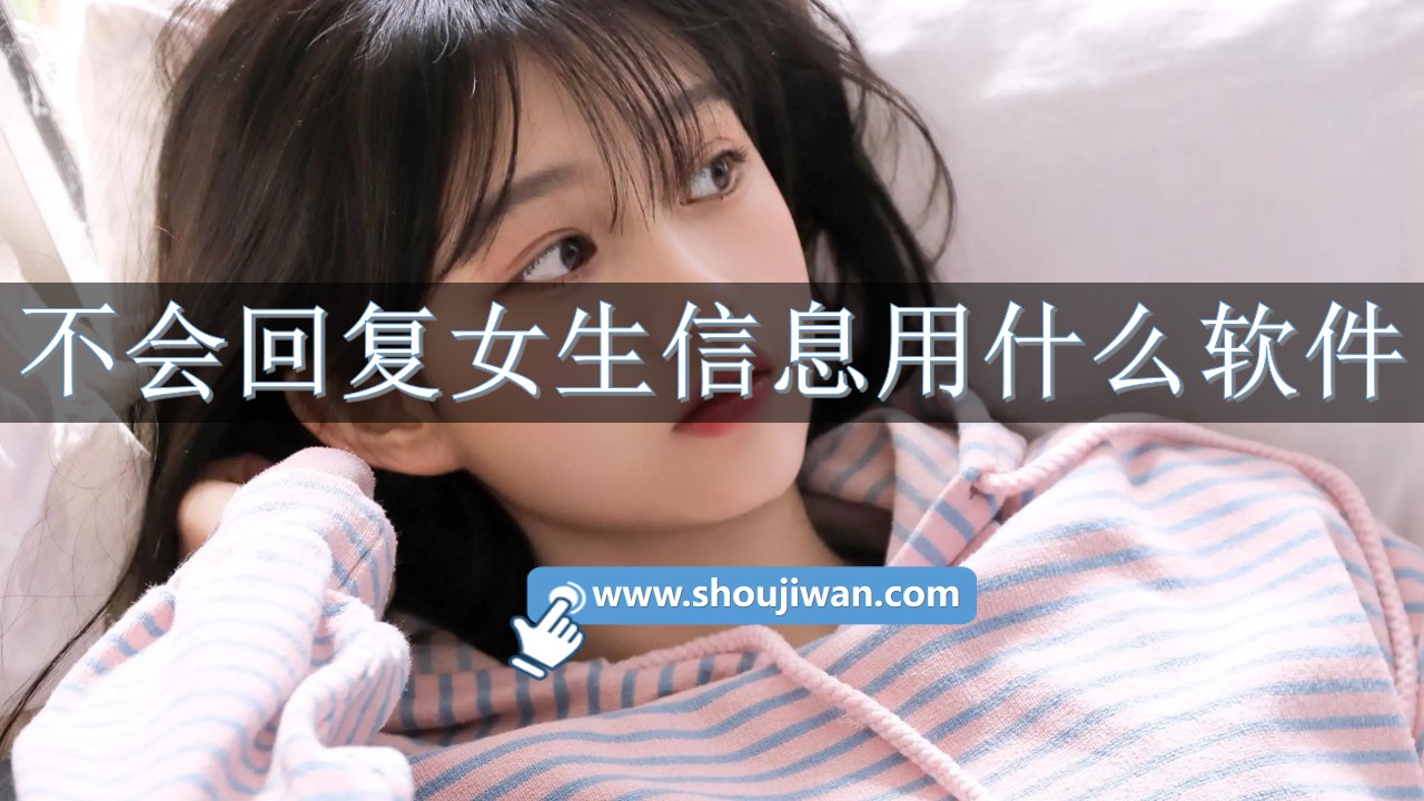 不会回复女生信息用什么软件-和女生聊天免费回复神器下载推荐 不会回复女生信息用什么软件-和女生聊天免费回复神器下载推荐