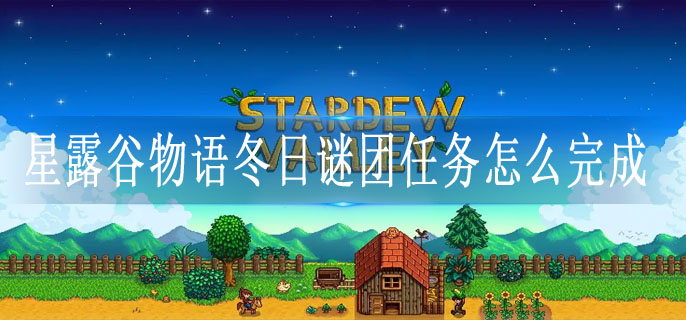 星露谷物语冬日谜团任务怎么完成 星露谷物语冬日谜团任务怎么完成