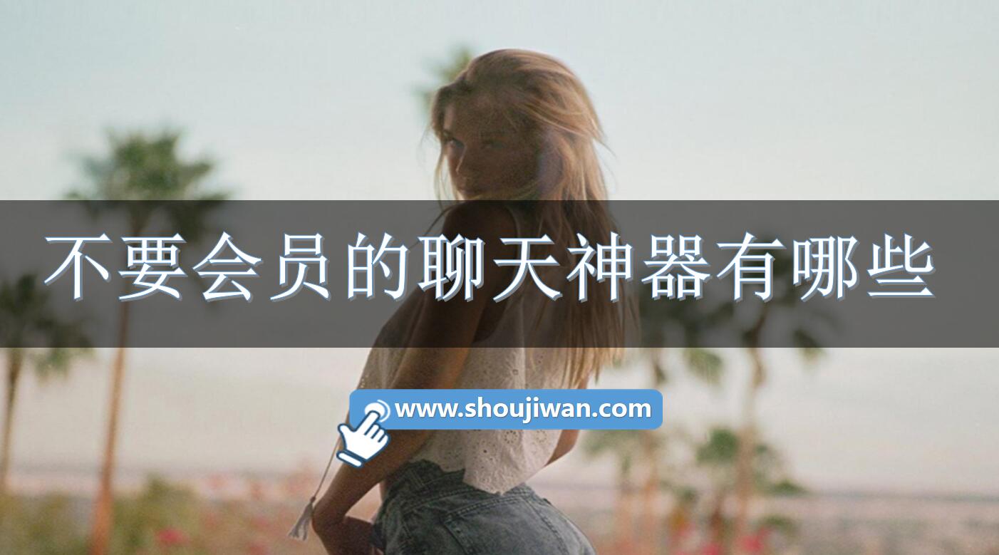 不要会员的聊天神器有哪些-不用会员的聊天软件下载安装 不要会员的聊天神器有哪些-不用会员的聊天软件下载安装