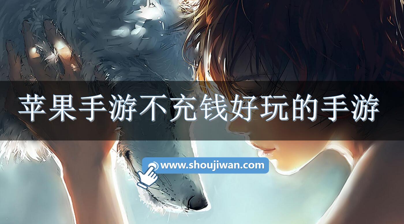 苹果手游不充钱好玩的手游-不花钱的苹果手游排行榜前十名 苹果手游不充钱好玩的手游-不花钱的苹果手游排行榜前十名
