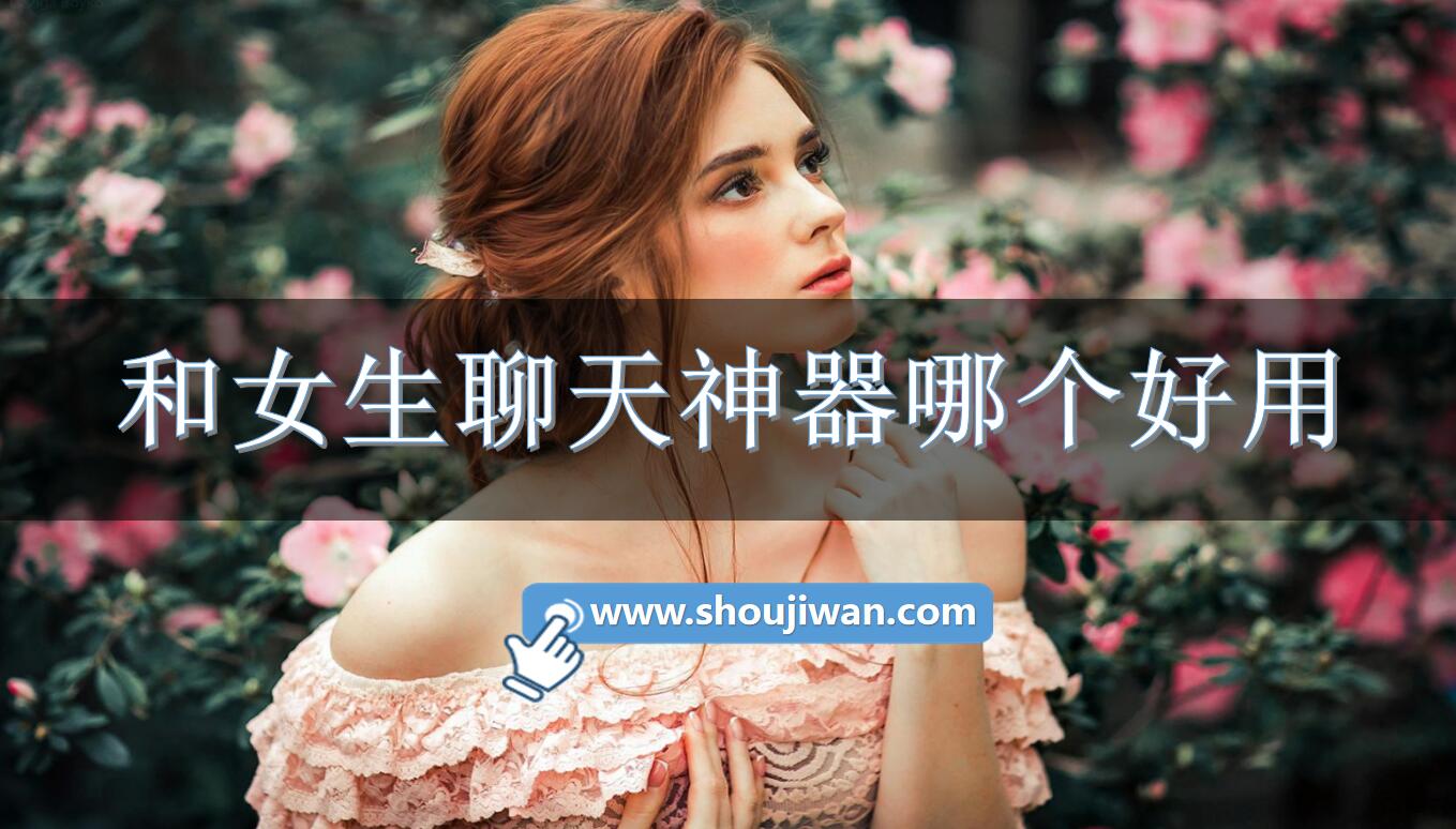 和女生聊天神器哪个好用-女生聊天神器排行榜前十名 和女生聊天神器哪个好用-女生聊天神器排行榜前十名