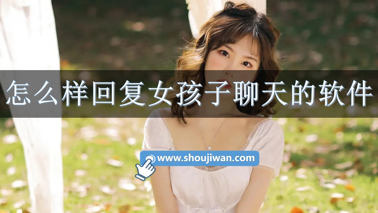 怎么样回复女孩子聊天的软件-和女生聊天怎么回复的软件 怎么样回复女孩子聊天的软件-和女生聊天怎么回复的软件