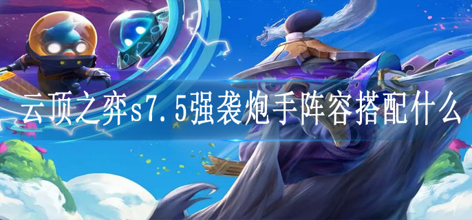 云顶之弈s7.5强袭炮手阵容搭配什么 云顶之弈s7.5强袭炮手阵容搭配什么