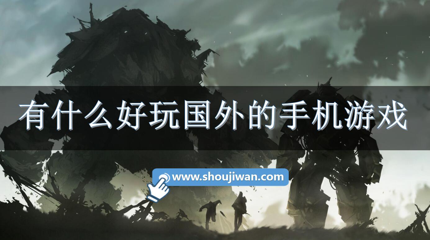 有什么好玩国外的手机游戏-国外比较好玩的手机游戏 有什么好玩国外的手机游戏-国外比较好玩的手机游戏