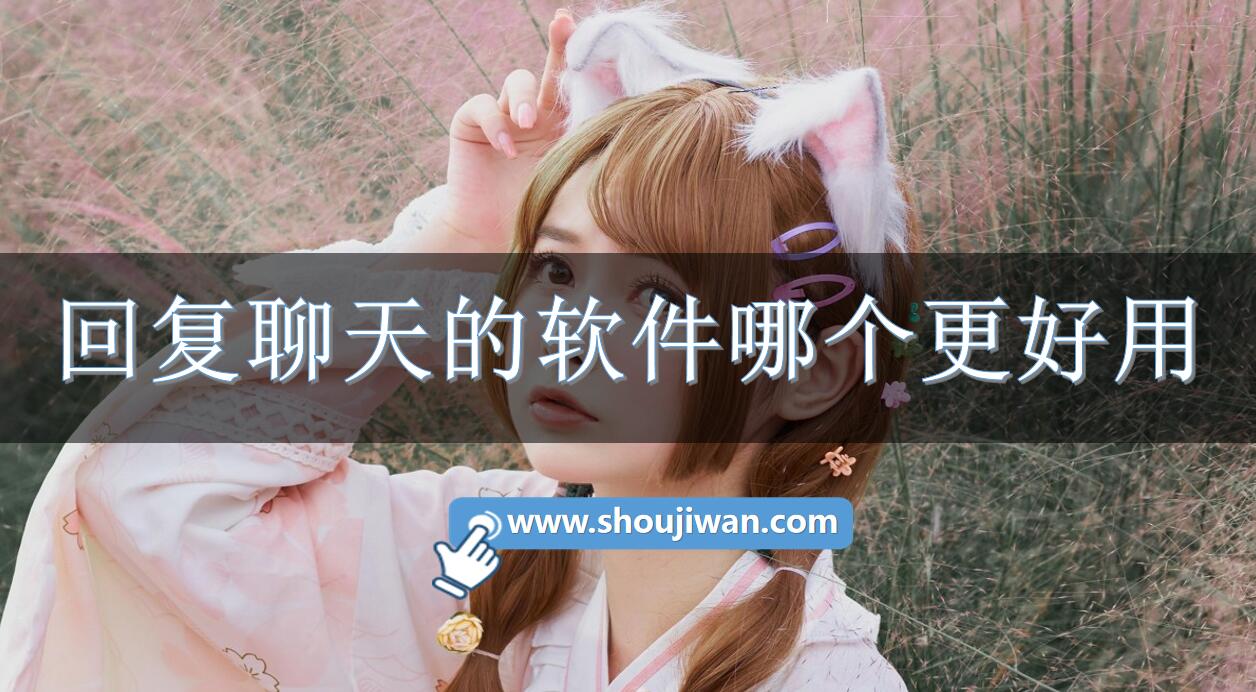 回复聊天的软件哪个更好用-聊天回复神器软件排行推荐 回复聊天的软件哪个更好用-聊天回复神器软件排行推荐