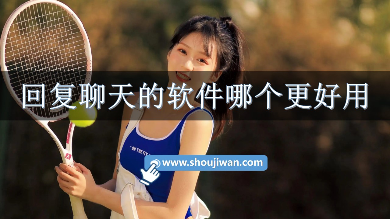 回复聊天的软件哪个更好用-聊天回复神器软件排行推荐 回复聊天的软件哪个更好用-聊天回复神器软件排行推荐