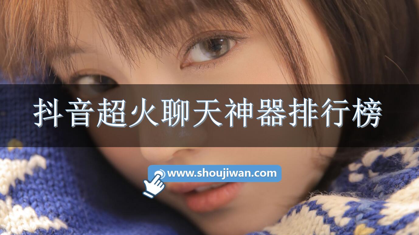 抖音超火聊天神器排行榜-抖音上的聊天神器排行榜 抖音超火聊天神器排行榜-抖音上的聊天神器排行榜