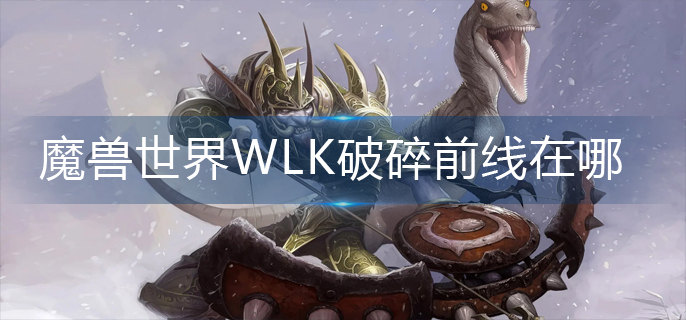 魔兽世界怀旧服WLK破碎前线在哪