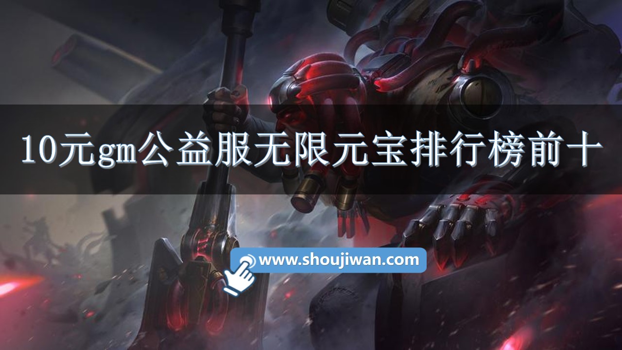 10元gm公益服无限元宝排行榜前十-10元gm无限刷元宝手游排行榜 10元gm公益服无限元宝排行榜前十-10元gm无限刷元宝手游排行榜
