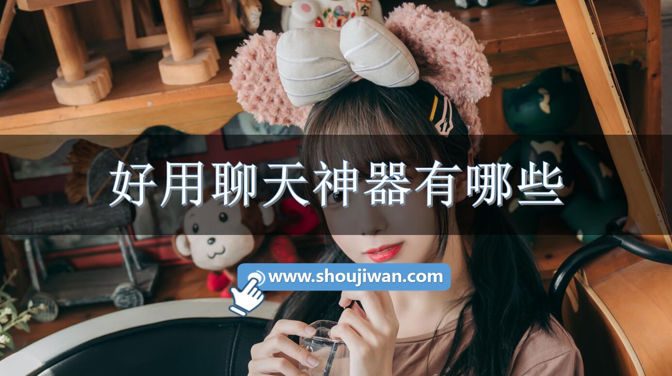 好用聊天神器有哪些-聊天神器免费软件下载 好用聊天神器有哪些-聊天神器免费软件下载