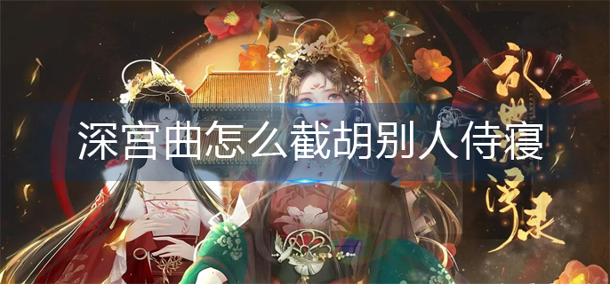 深宫曲怎么截胡别人侍寝-截胡别人侍寝方法