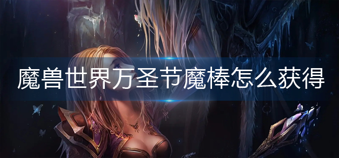魔兽世界万圣节魔棒怎么获得