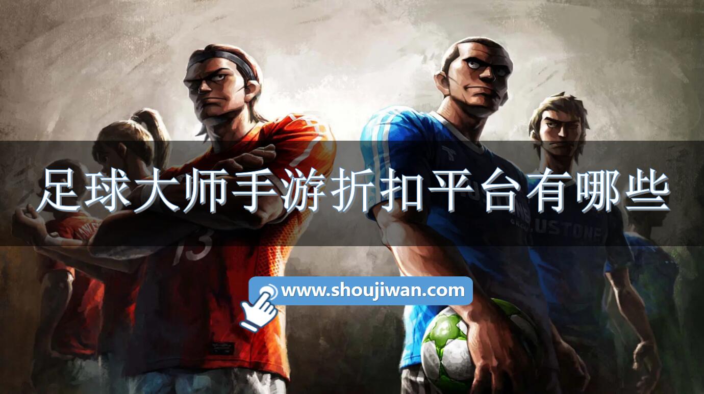足球大师手游折扣平台有哪些-足球大师手游折扣平台下载 足球大师手游折扣平台有哪些-足球大师手游折扣平台下载