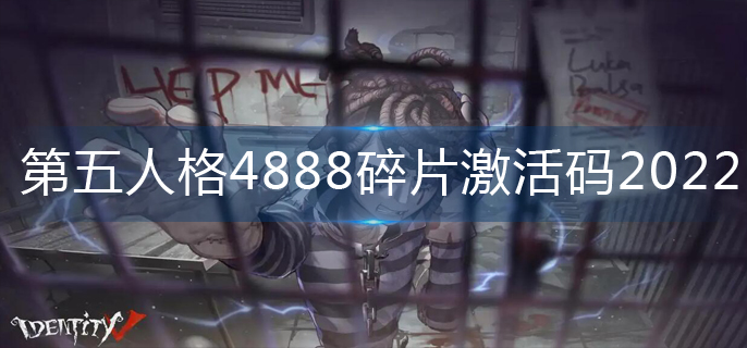 第五人格4888碎片激活码2022-4888碎片激活码大全