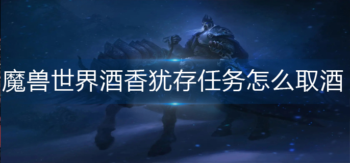 魔兽世界酒香犹存任务怎么取酒