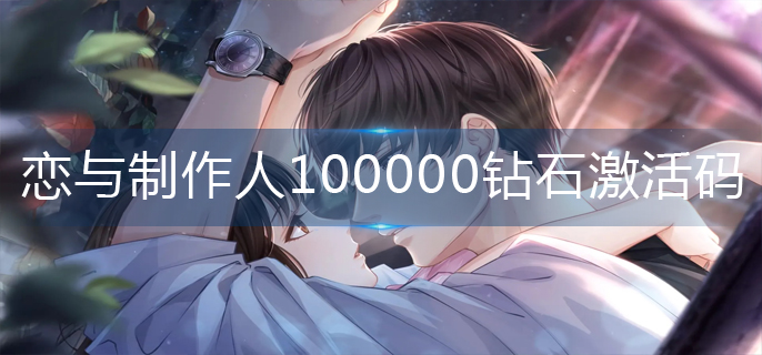 恋与制作人100000钻石激活码-100000钻石激活码大全