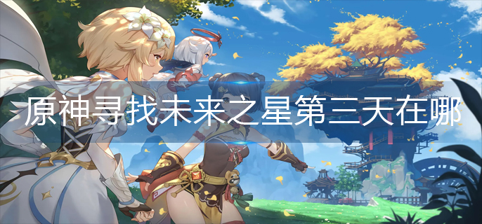 原神寻找未来之星第三天在哪