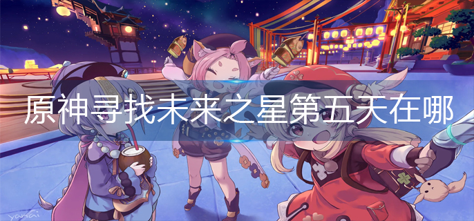 原神寻找未来之星第五天在哪