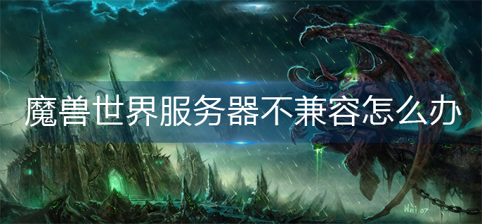 魔兽世界服务器不兼容怎么办