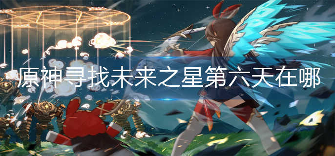 原神寻找未来之星第六天在哪