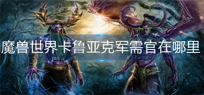 魔兽世界卡鲁亚克军需官在哪里