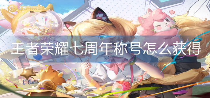 王者荣耀七周年称号怎么获得