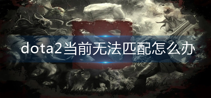 dota2当前无法匹配怎么办