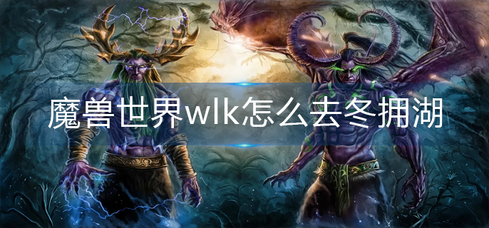 魔兽世界wlk怎么去冬拥湖