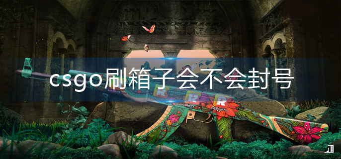 csgo刷箱子会不会封号