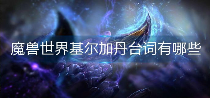 魔兽世界基尔加丹台词有哪些