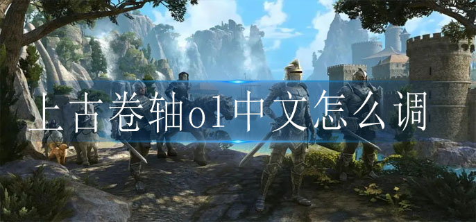 上古卷轴ol中文怎么调