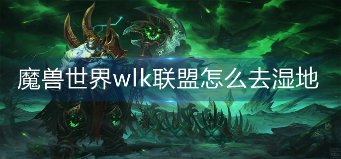 魔兽世界wlk联盟怎么去湿地