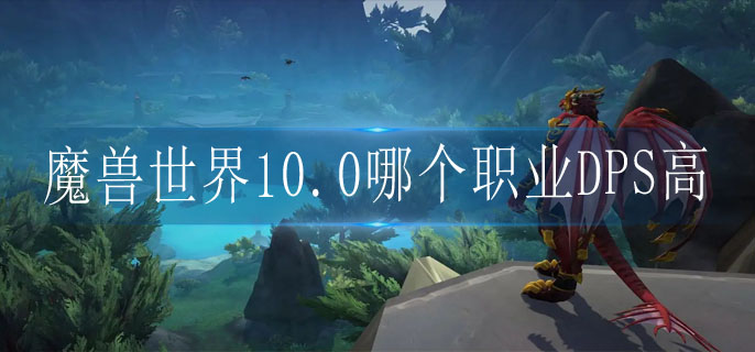 魔兽世界10.0哪个职业DPS高