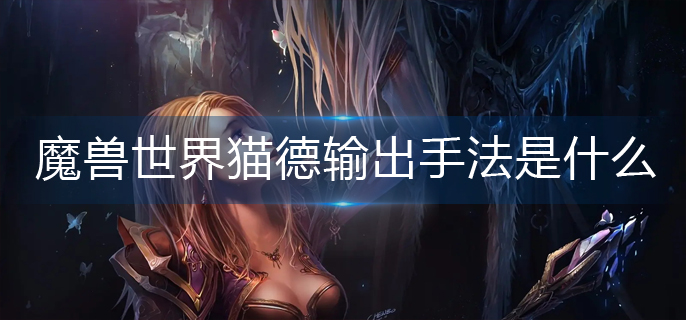 魔兽世界猫德输出手法是什么