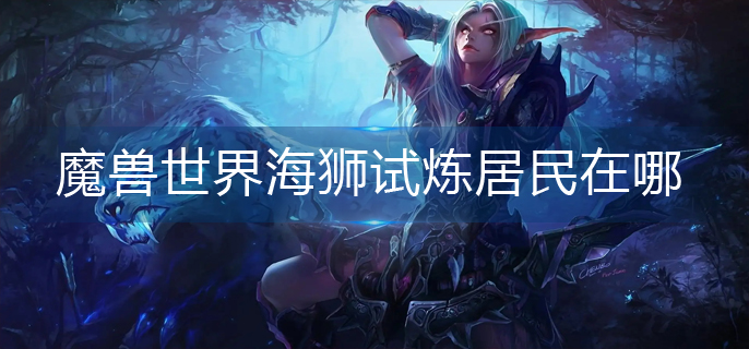 魔兽世界海狮试炼居民在哪